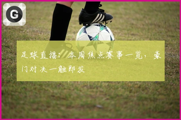足球直播：本周焦点赛事一览，豪门对决一触即发