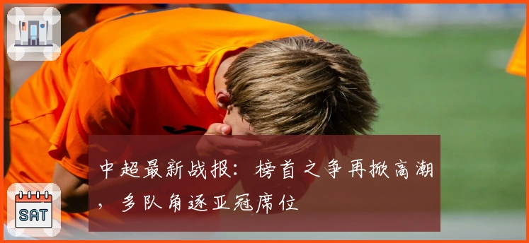 中超最新战报:榜首之争再掀高潮,多队角逐亚冠席位