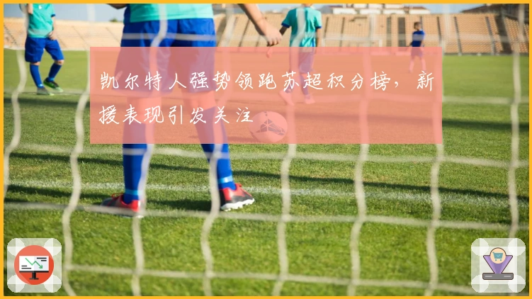 凯尔特人强势领跑苏超积分榜，新援表现引发关注