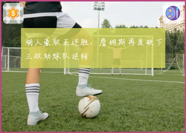 湖人豪取五连胜，詹姆斯再度砍下三双助球队逆转