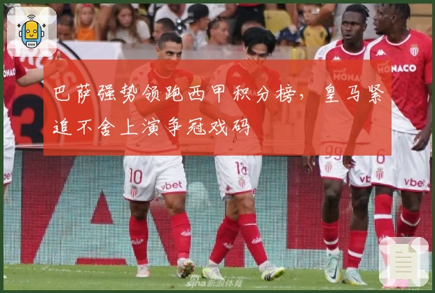 巴萨强势领跑西甲积分榜，皇马紧追不舍上演争冠戏码