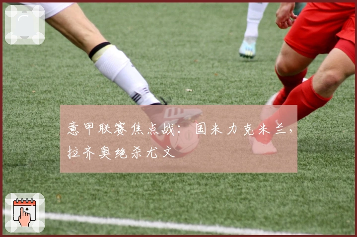 意甲联赛焦点战：国米力克米兰，拉齐奥绝杀尤文