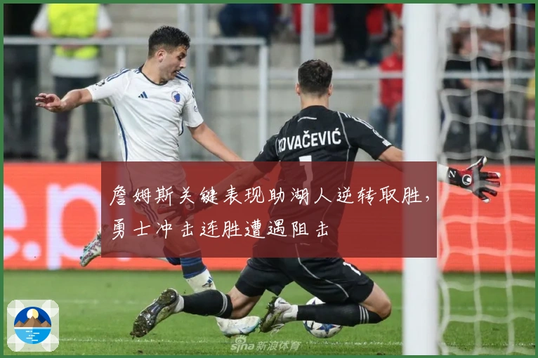 詹姆斯关键表现助湖人逆转取胜，勇士冲击连胜遭遇阻击