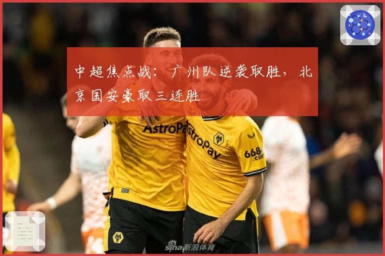 中超焦点战：广州队逆袭取胜，北京国安豪取三连胜