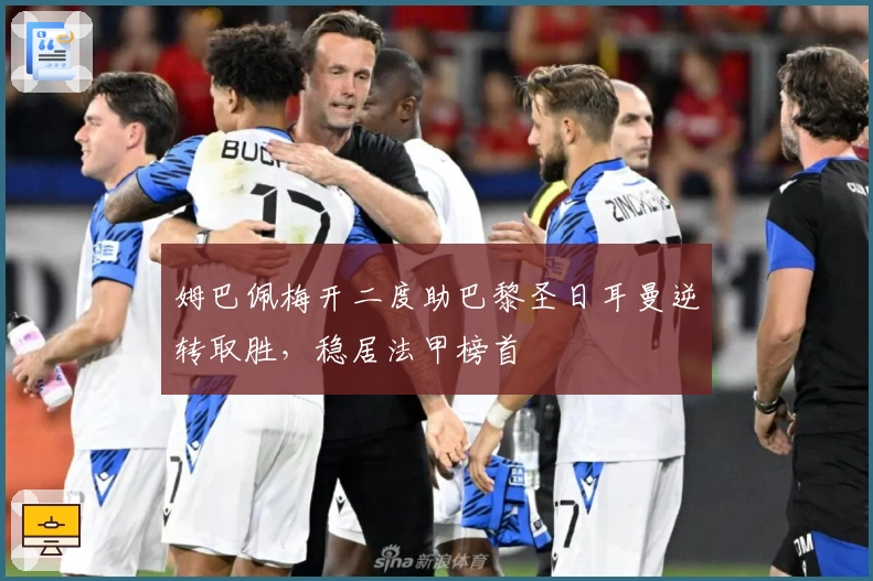 姆巴佩梅开二度助巴黎圣日耳曼逆转取胜，稳居法甲榜首