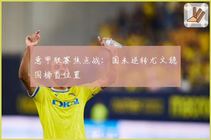 意甲联赛焦点战：国米逆转尤文稳固榜首位置