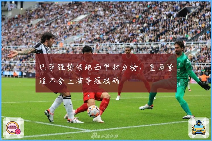 巴萨强势领跑西甲积分榜，皇马紧追不舍上演争冠戏码