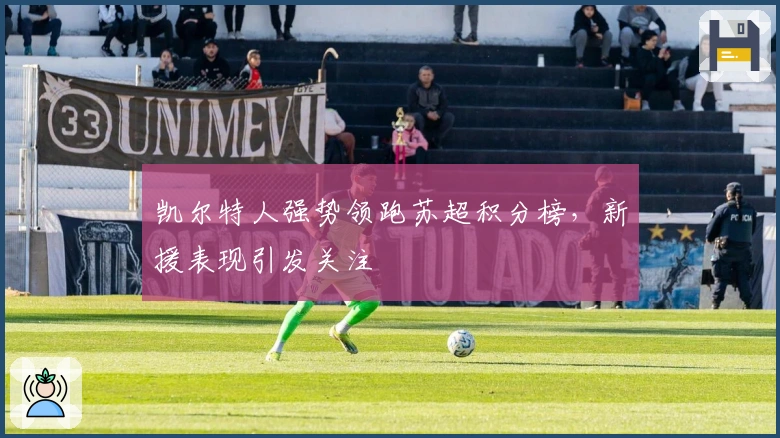 凯尔特人强势领跑苏超积分榜，新援表现引发关注